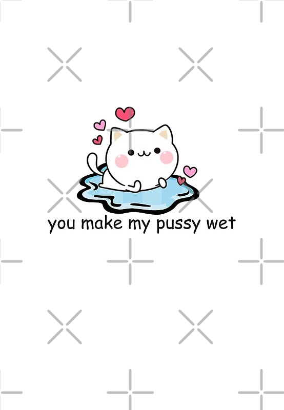 you make my pussy wet
